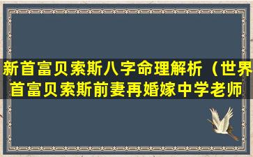 新首富贝索斯八字命理解析（世界首富贝索斯前妻再婚嫁中学老师 捐185亿分手费）